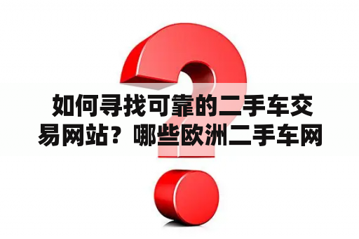  如何寻找可靠的二手车交易网站？哪些欧洲二手车网站是值得使用的？