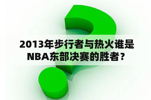  2013年步行者与热火谁是NBA东部决赛的胜者？