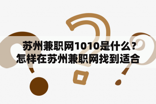  苏州兼职网1010是什么？怎样在苏州兼职网找到适合自己的兼职工作？