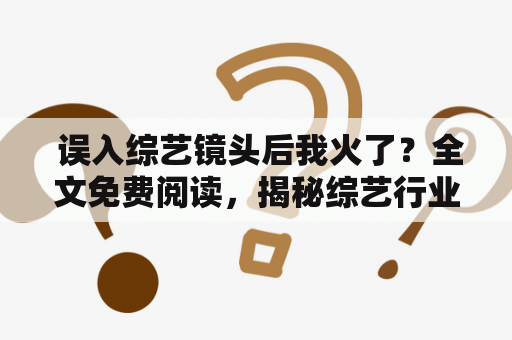  误入综艺镜头后我火了？全文免费阅读，揭秘综艺行业内幕！