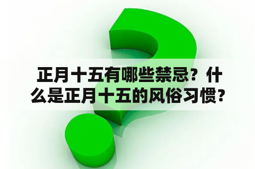  正月十五有哪些禁忌？什么是正月十五的风俗习惯？