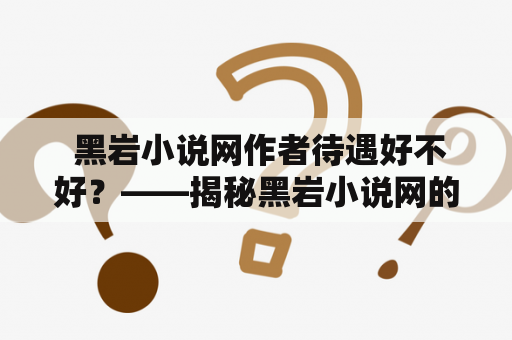  黑岩小说网作者待遇好不好？——揭秘黑岩小说网的作者待遇