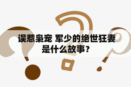  误惹枭宠 军少的绝世狂妻是什么故事？