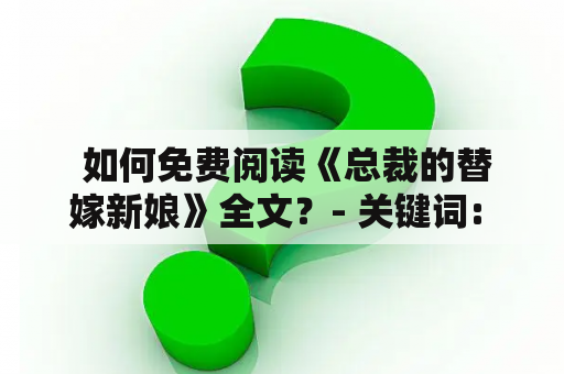  如何免费阅读《总裁的替嫁新娘》全文？- 关键词: 总裁的替嫁新娘，免费阅读全文