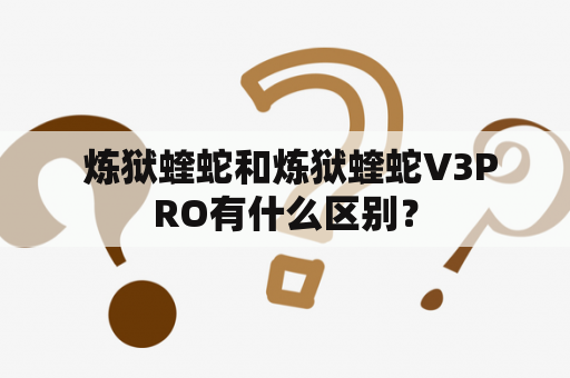  炼狱蝰蛇和炼狱蝰蛇V3PRO有什么区别？