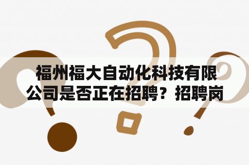  福州福大自动化科技有限公司是否正在招聘？招聘岗位有哪些？