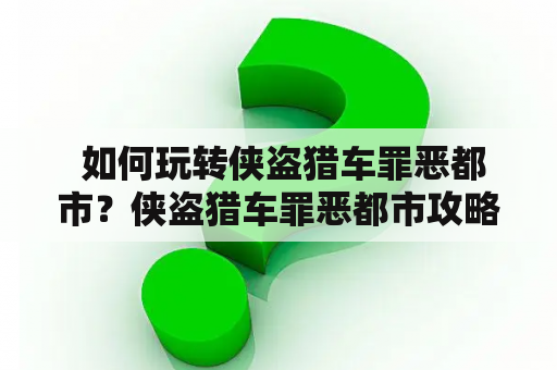  如何玩转侠盗猎车罪恶都市？侠盗猎车罪恶都市攻略大全带你解锁游戏乐趣