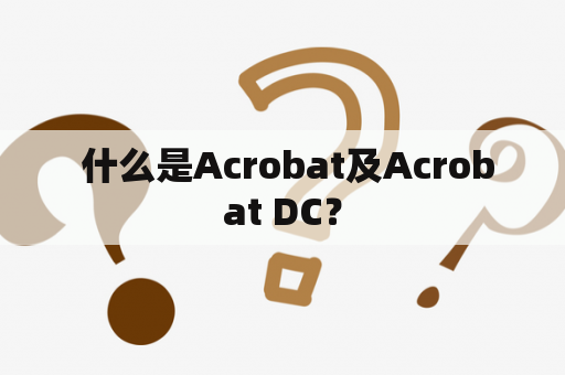  什么是Acrobat及Acrobat DC？