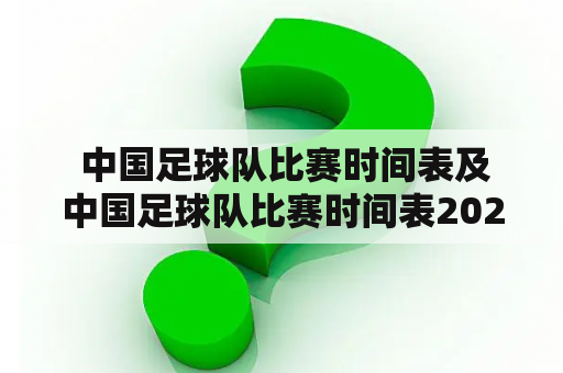  中国足球队比赛时间表及中国足球队比赛时间表2023？