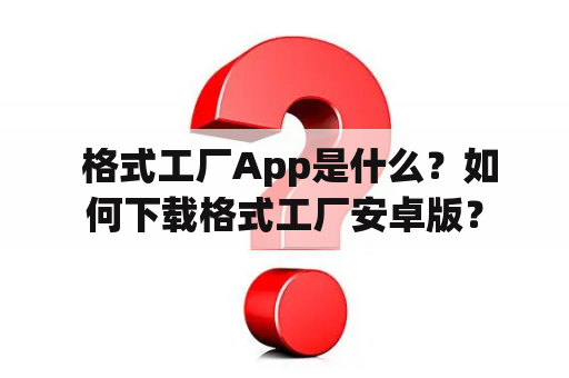  格式工厂App是什么？如何下载格式工厂安卓版？