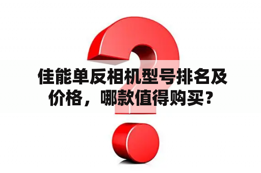  佳能单反相机型号排名及价格，哪款值得购买？