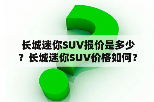  长城迷你SUV报价是多少？长城迷你SUV价格如何？