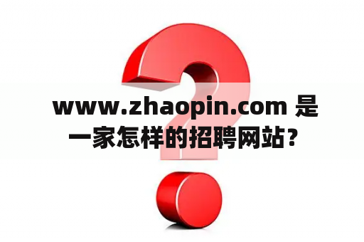  www.zhaopin.com 是一家怎样的招聘网站？