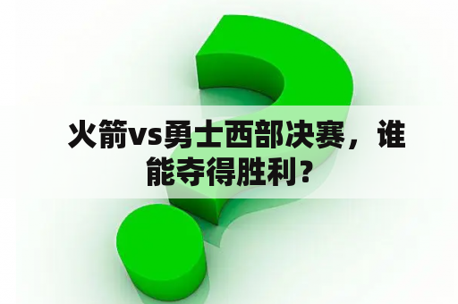   火箭vs勇士西部决赛，谁能夺得胜利？