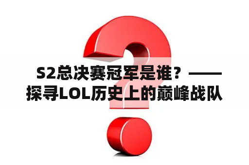   S2总决赛冠军是谁？——探寻LOL历史上的巅峰战队 