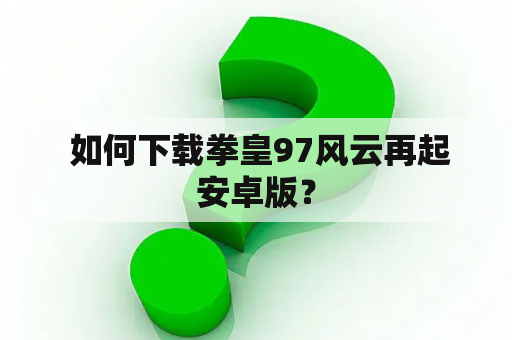  如何下载拳皇97风云再起安卓版？