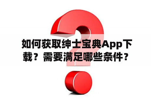  如何获取绅士宝典App下载？需要满足哪些条件？