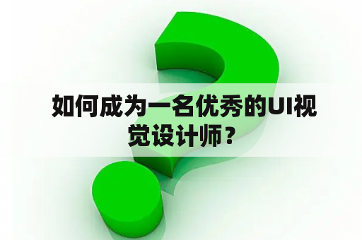  如何成为一名优秀的UI视觉设计师？