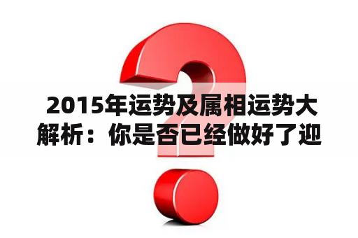  2015年运势及属相运势大解析：你是否已经做好了迎接新的一年的准备？