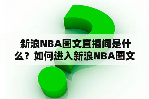  新浪NBA图文直播间是什么？如何进入新浪NBA图文直播间观看比赛？