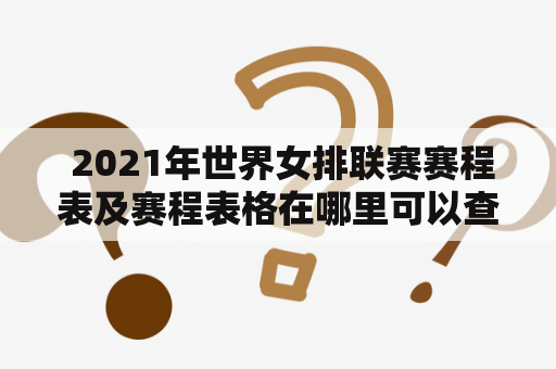  2021年世界女排联赛赛程表及赛程表格在哪里可以查得到?