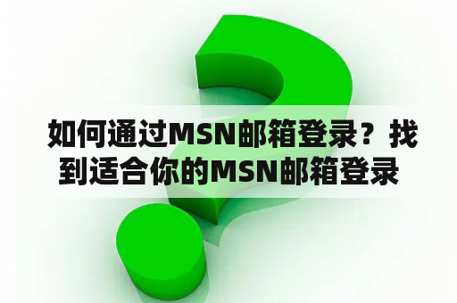 如何通过MSN邮箱登录?找到适合你的MSN邮箱登录入口! 如何通过MSN邮箱登录?找到适合你的MSN邮箱登录入口!
