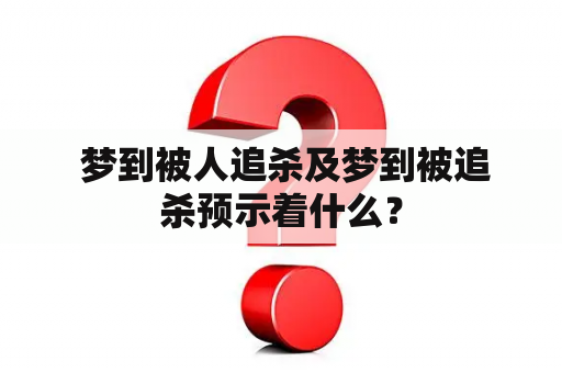  梦到被人追杀及梦到被追杀预示着什么？