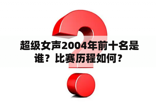  超级女声2004年前十名是谁？比赛历程如何？