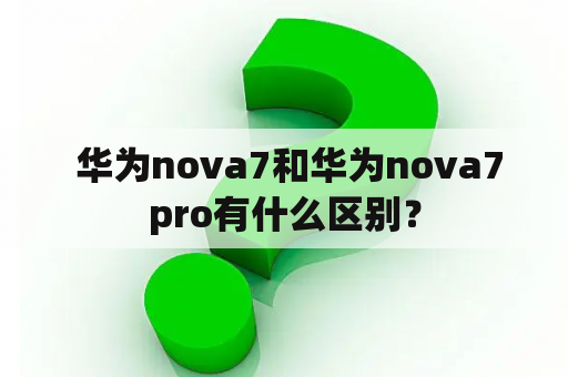  华为nova7和华为nova7pro有什么区别？