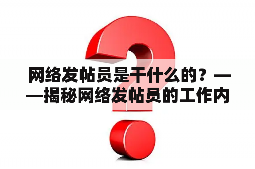  网络发帖员是干什么的？——揭秘网络发帖员的工作内容