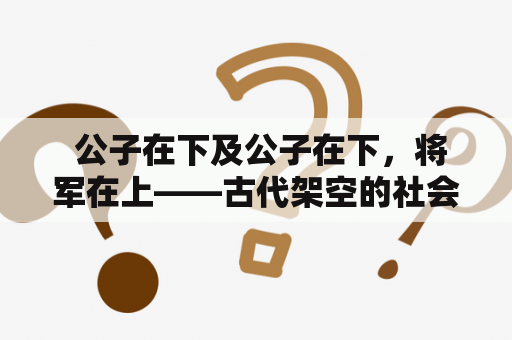  公子在下及公子在下，将军在上——古代架空的社会等级体系如何影响人们的交往方式？