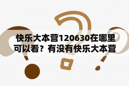  快乐大本营120630在哪里可以看？有没有快乐大本营120630的网盘资源？