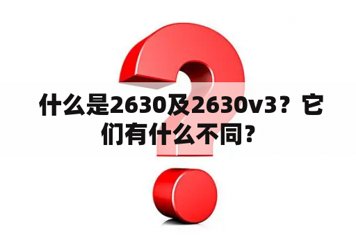  什么是2630及2630v3？它们有什么不同？