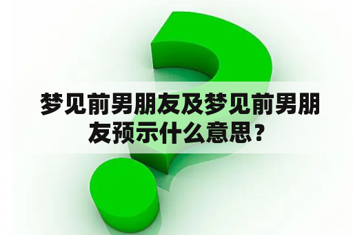  梦见前男朋友及梦见前男朋友预示什么意思？