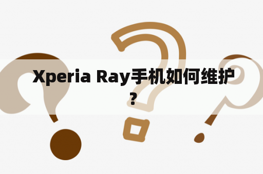  Xperia Ray手机如何维护？