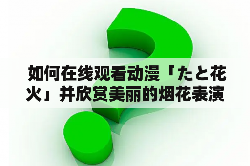  如何在线观看动漫「たと花火」并欣赏美丽的烟花表演？