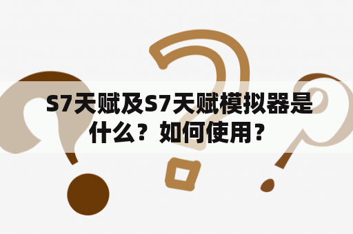  S7天赋及S7天赋模拟器是什么？如何使用？