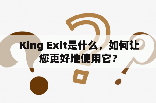  King Exit是什么，如何让您更好地使用它？