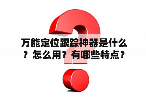  万能定位跟踪神器是什么？怎么用？有哪些特点？