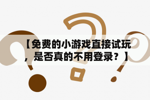  【免费的小游戏直接试玩，是否真的不用登录？】
