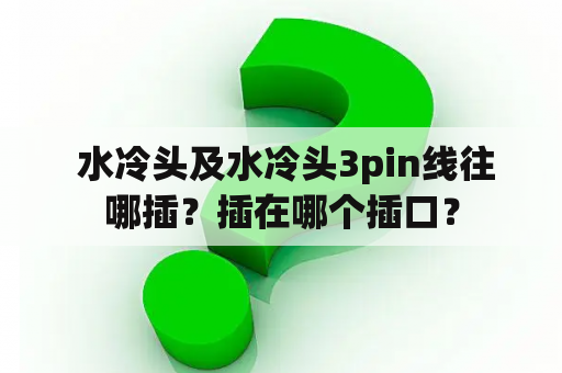  水冷头及水冷头3pin线往哪插？插在哪个插口？