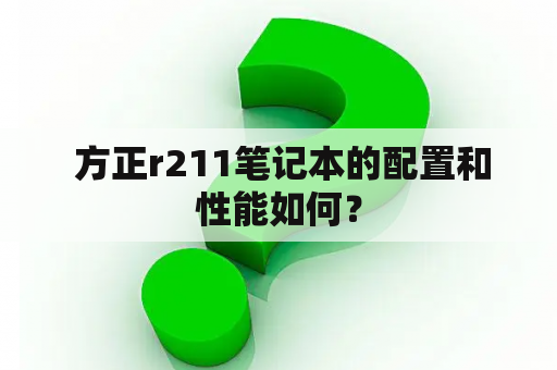  方正r211笔记本的配置和性能如何？