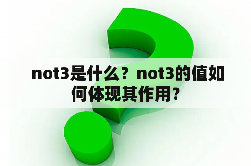  not3是什么？not3的值如何体现其作用？