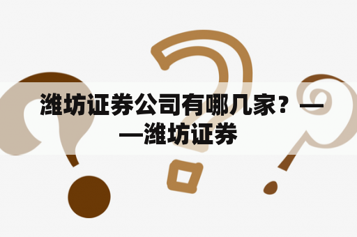  潍坊证券公司有哪几家？——潍坊证券