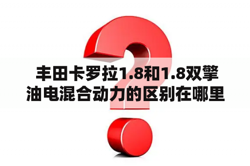  丰田卡罗拉1.8和1.8双擎油电混合动力的区别在哪里？