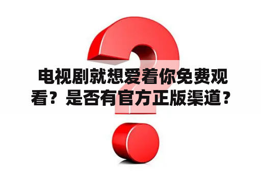  电视剧就想爱着你免费观看？是否有官方正版渠道？
