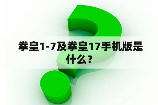  拳皇1-7及拳皇17手机版是什么？