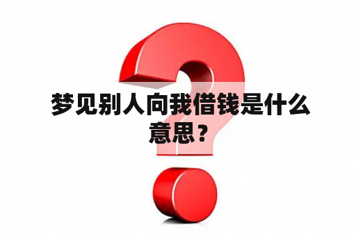  梦见别人向我借钱是什么意思？