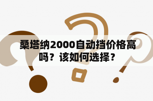  桑塔纳2000自动挡价格高吗？该如何选择？