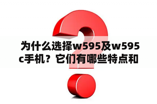  为什么选择w595及w595c手机？它们有哪些特点和优势？